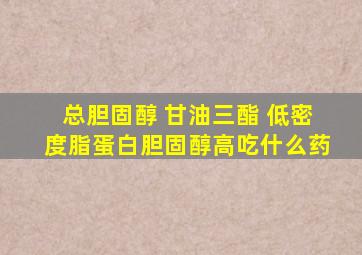 总胆固醇 甘油三酯 低密度脂蛋白胆固醇高吃什么药